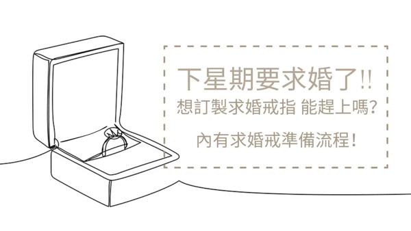 下星期要求婚了，急要求婚戒指能趕上嗎？內有求婚戒準備流程！