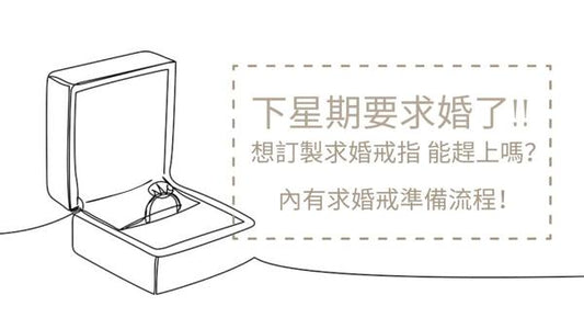 下星期要求婚了，急要求婚戒指能趕上嗎？內有求婚戒準備流程！