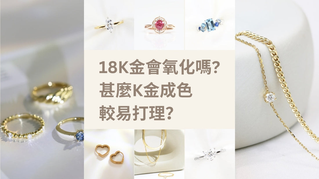 18K金會氧化嗎？甚麼K金成色較易打理？