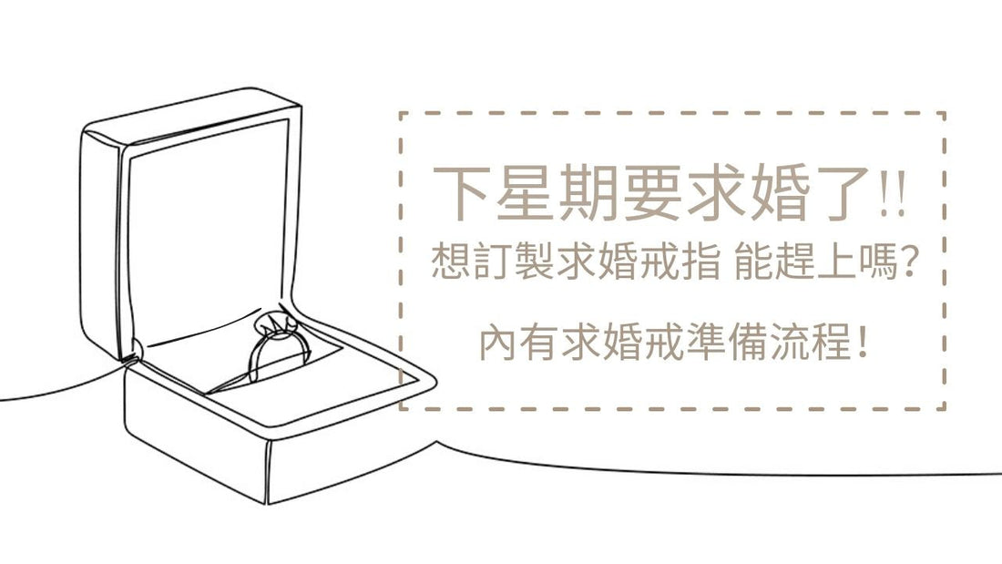 下星期要求婚了，想訂製求婚戒指能趕上嗎？內有求婚戒準備流程！